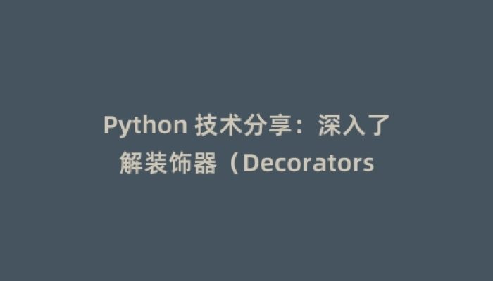 Python 技术分享：深入了解装饰器（Decorators）